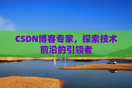 CSDN博客专家，探索技术前沿的引领者